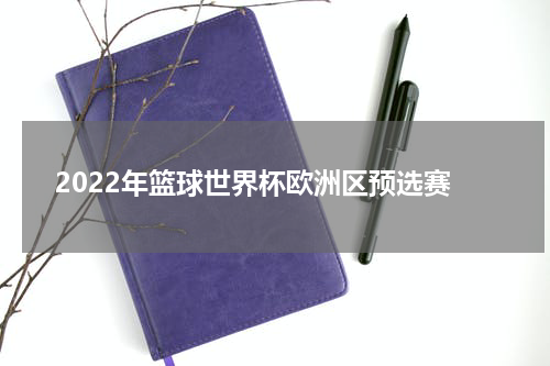 2022年篮球世界杯欧洲区预选赛