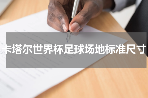 卡塔尔世界杯足球场地标准尺寸