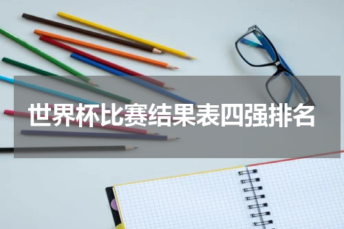 世界杯比赛结果表四强排名