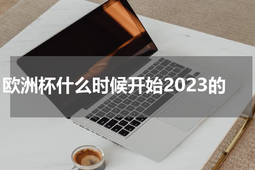 欧洲杯什么时候开始2023的