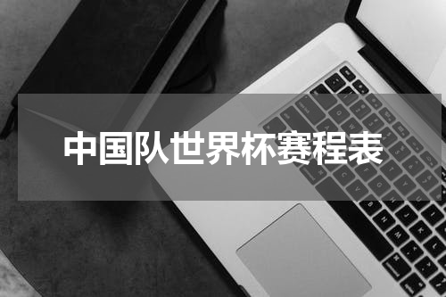 中国队世界杯赛程表