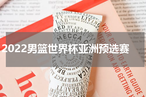 2022男篮世界杯亚洲预选赛