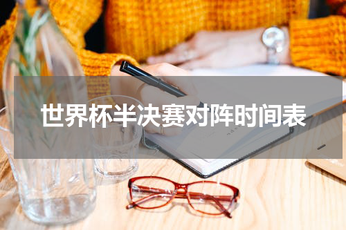 世界杯半决赛对阵时间表