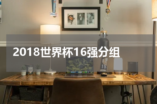 2018世界杯16强分组