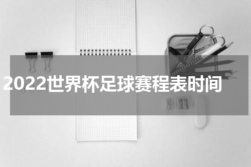 2022世界杯足球赛程表时间