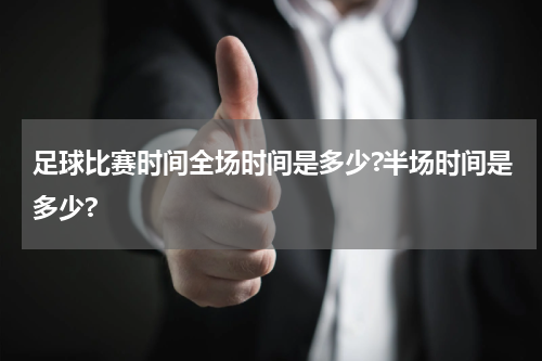 足球比赛时间全场时间是多少?半场时间是多少?