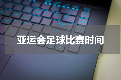 亚运会足球比赛时间