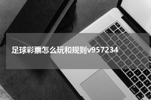 足球彩票怎么玩和规则v957234