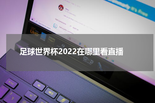 足球世界杯2022在哪里看直播