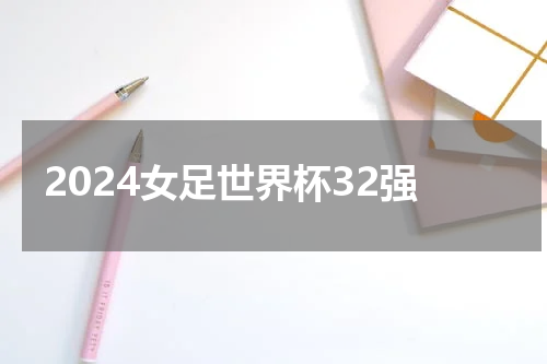 2024女足世界杯32强