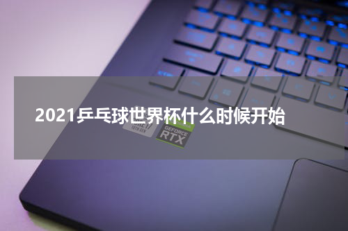 2021乒乓球世界杯什么时候开始