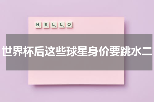 世界杯后这些球星身价要跳水二