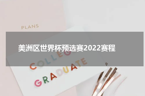 美洲区世界杯预选赛2022赛程