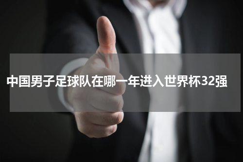 中国男子足球队在哪一年进入世界杯32强