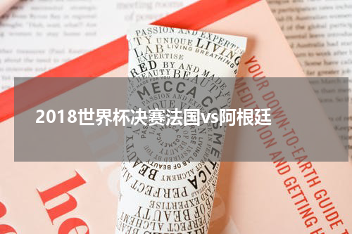2018世界杯决赛法国vs阿根廷