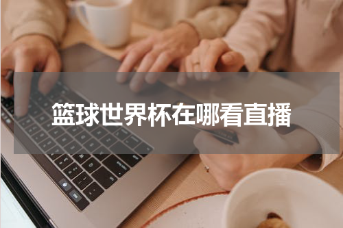 篮球世界杯在哪看直播