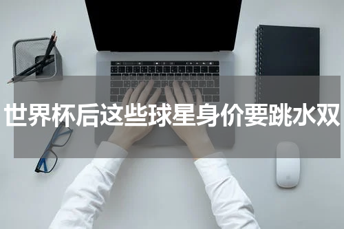 世界杯后这些球星身价要跳水双