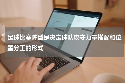 足球比赛阵型是决定球队攻守力量搭配和位置分工的形式