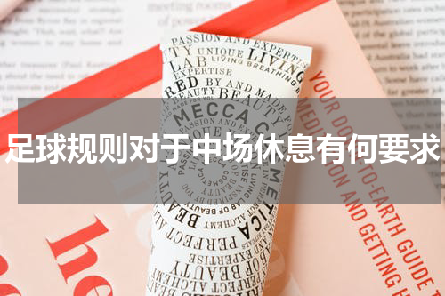 足球规则对于中场休息有何要求