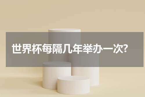 世界杯每隔几年举办一次?