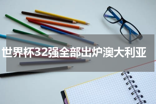 世界杯32强全部出炉澳大利亚