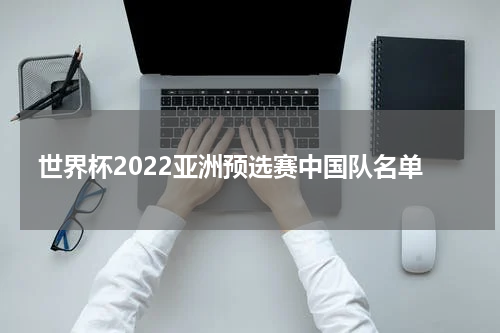 世界杯2022亚洲预选赛中国队名单