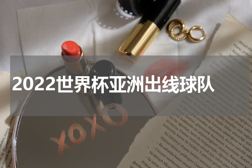 2022世界杯亚洲出线球队