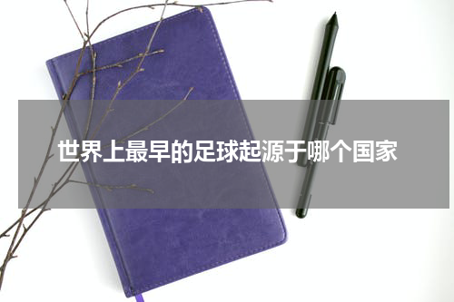 世界上最早的足球起源于哪个国家