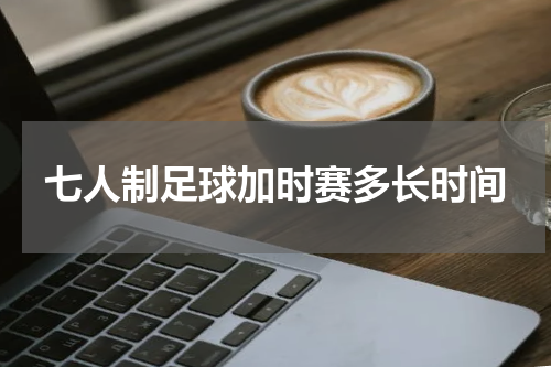 七人制足球加时赛多长时间