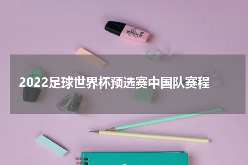 2022足球世界杯预选赛中国队赛程