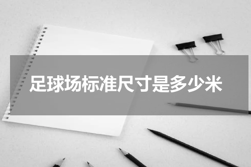 足球场标准尺寸是多少米