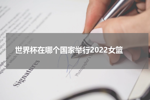 世界杯在哪个国家举行2022女篮