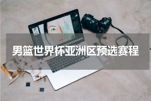 男篮世界杯亚洲区预选赛程
