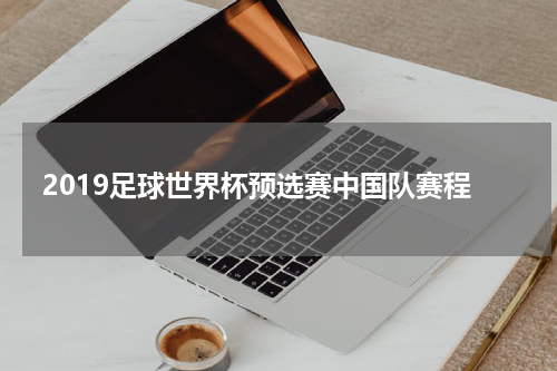 2019足球世界杯预选赛中国队赛程