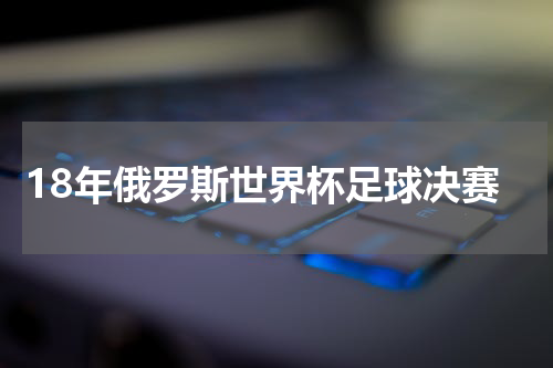 18年俄罗斯世界杯足球决赛