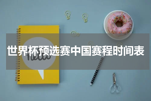 世界杯预选赛中国赛程时间表