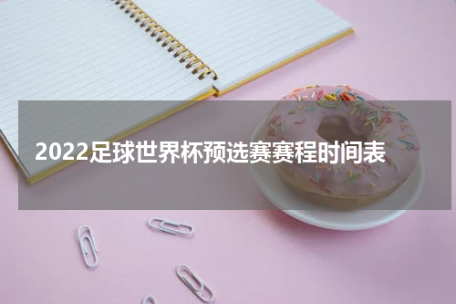 2022足球世界杯预选赛赛程时间表