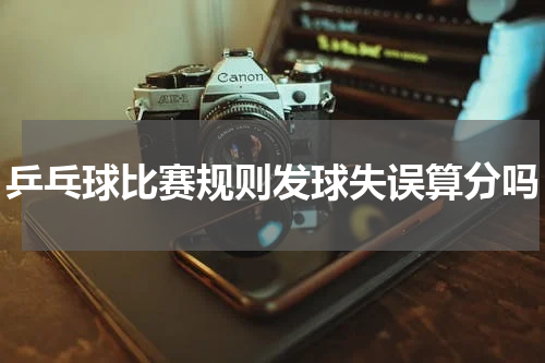 乒乓球比赛规则发球失误算分吗