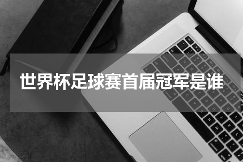 世界杯足球赛首届冠军是谁