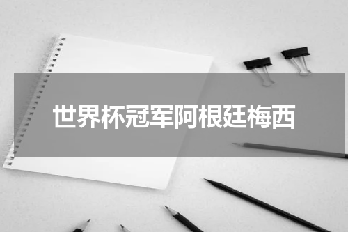 世界杯冠军阿根廷梅西