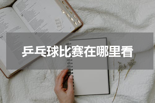 乒乓球比赛在哪里看