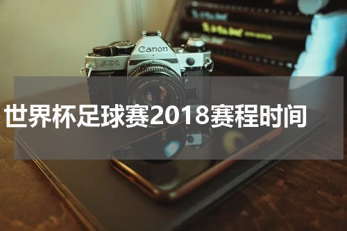世界杯足球赛2018赛程时间