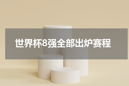 世界杯8强全部出炉赛程