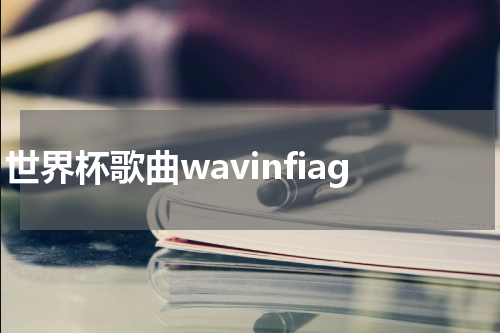 世界杯歌曲wavinfiag