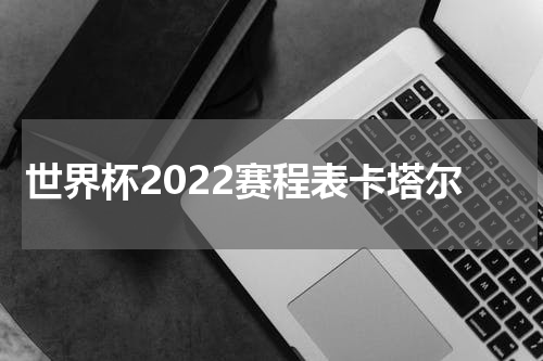 世界杯2022赛程表卡塔尔
