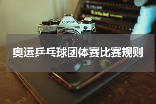 奥运乒乓球团体赛比赛规则