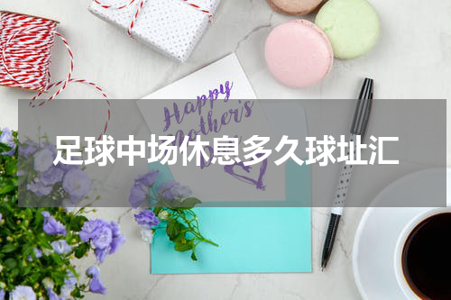 足球中场休息多久球址汇