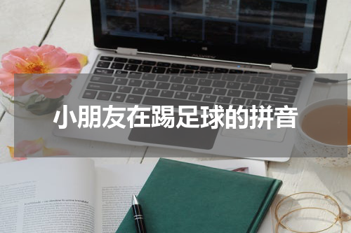 小朋友在踢足球的拼音