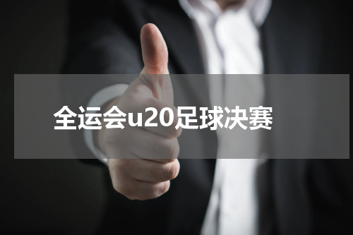 全运会u20足球决赛