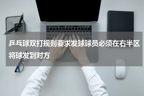 乒乓球双打规则要求发球球员必须在右半区将球发到对方